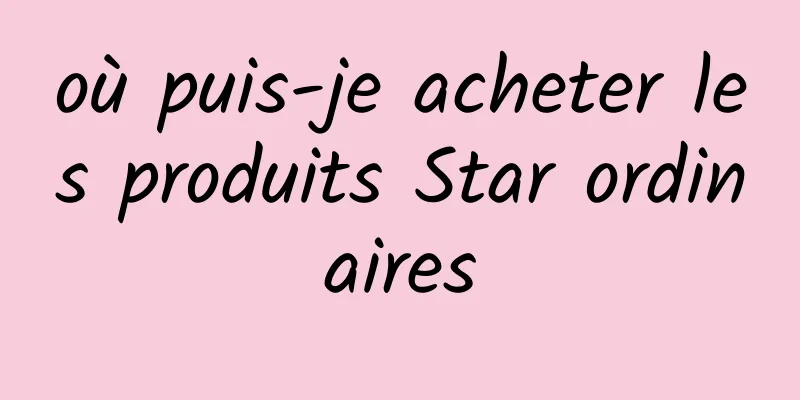 où puis-je acheter les produits Star ordinaires