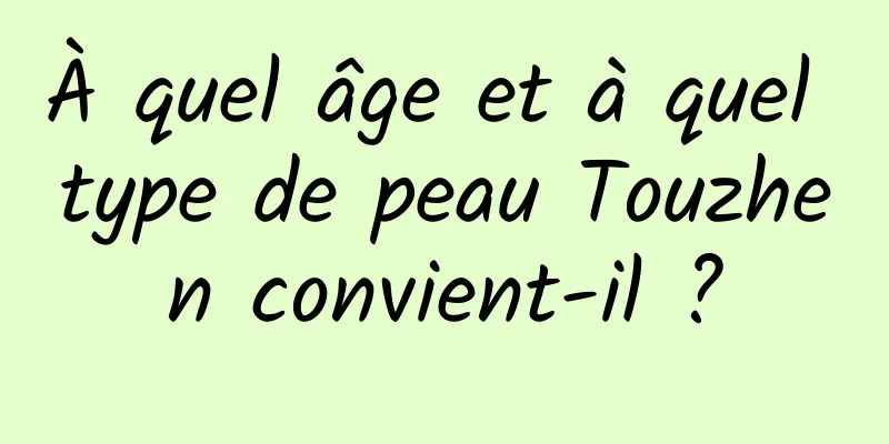 À quel âge et à quel type de peau Touzhen convient-il ?