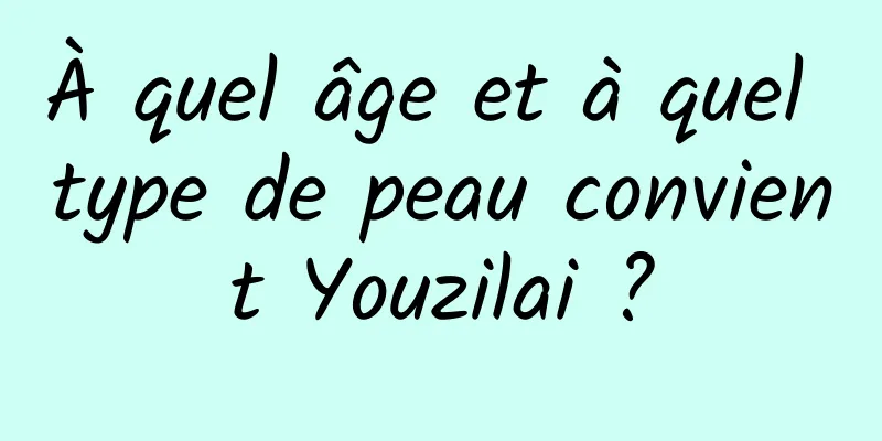 À quel âge et à quel type de peau convient Youzilai ?