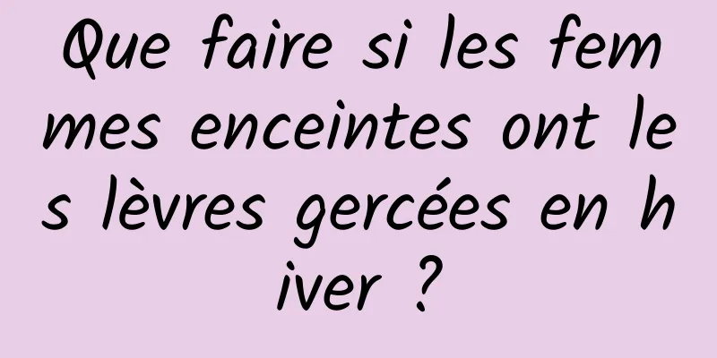 Que faire si les femmes enceintes ont les lèvres gercées en hiver ?