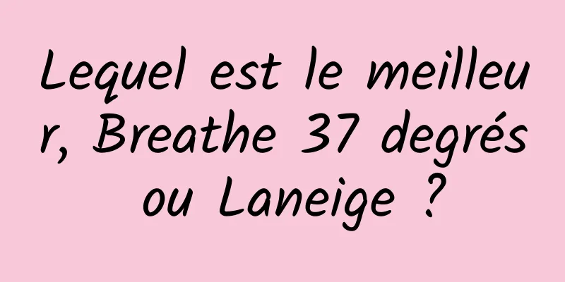 Lequel est le meilleur, Breathe 37 degrés ou Laneige ?