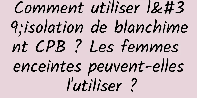 Comment utiliser l'isolation de blanchiment CPB ? Les femmes enceintes peuvent-elles l'utiliser ?