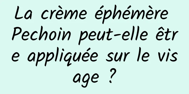 La crème éphémère Pechoin peut-elle être appliquée sur le visage ?