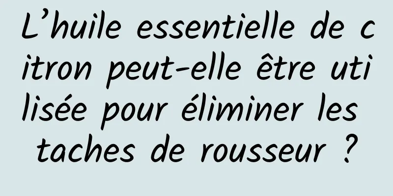 L’huile essentielle de citron peut-elle être utilisée pour éliminer les taches de rousseur ?