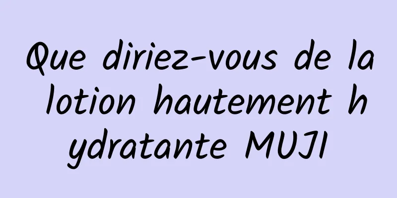 Que diriez-vous de la lotion hautement hydratante MUJI