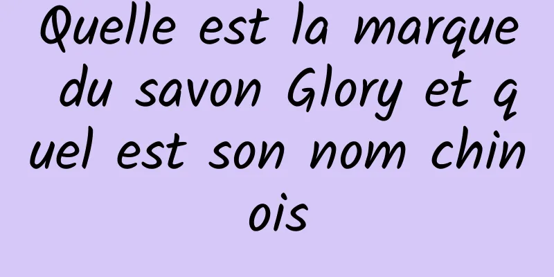 Quelle est la marque du savon Glory et quel est son nom chinois