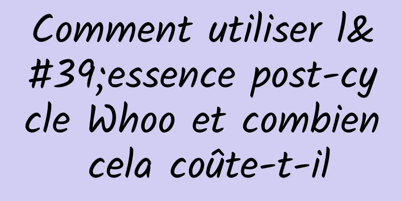 Comment utiliser l'essence post-cycle Whoo et combien cela coûte-t-il