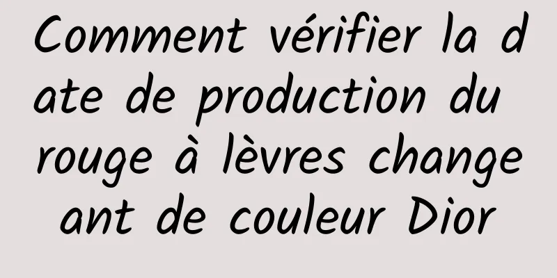 Comment vérifier la date de production du rouge à lèvres changeant de couleur Dior