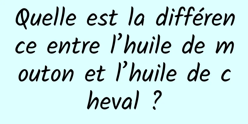 Quelle est la différence entre l’huile de mouton et l’huile de cheval ?