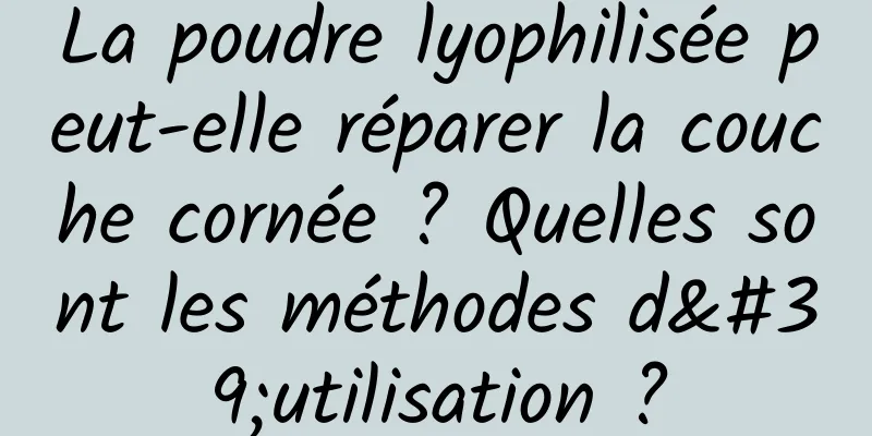 La poudre lyophilisée peut-elle réparer la couche cornée ? Quelles sont les méthodes d'utilisation ?