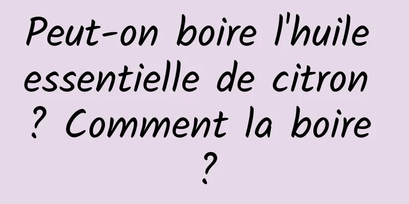 Peut-on boire l'huile essentielle de citron ? Comment la boire ?