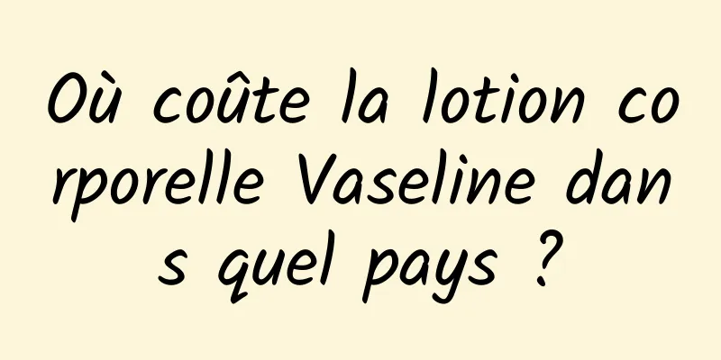 Où coûte la lotion corporelle Vaseline dans quel pays ?