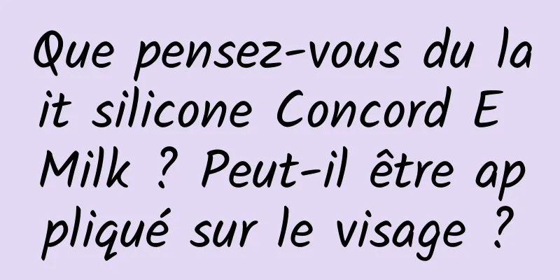 Que pensez-vous du lait silicone Concord E Milk ? Peut-il être appliqué sur le visage ?