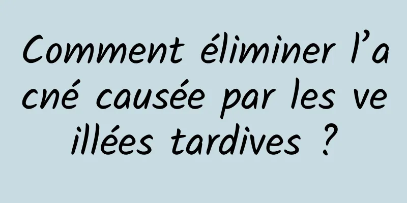 Comment éliminer l’acné causée par les veillées tardives ?