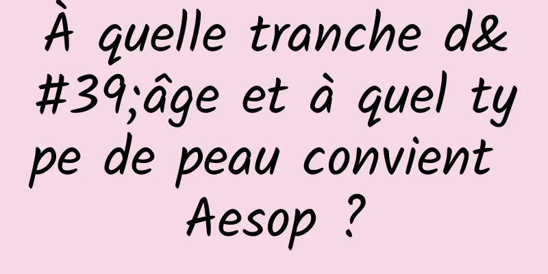 À quelle tranche d'âge et à quel type de peau convient Aesop ?