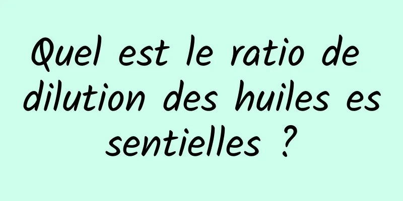 Quel est le ratio de dilution des huiles essentielles ?