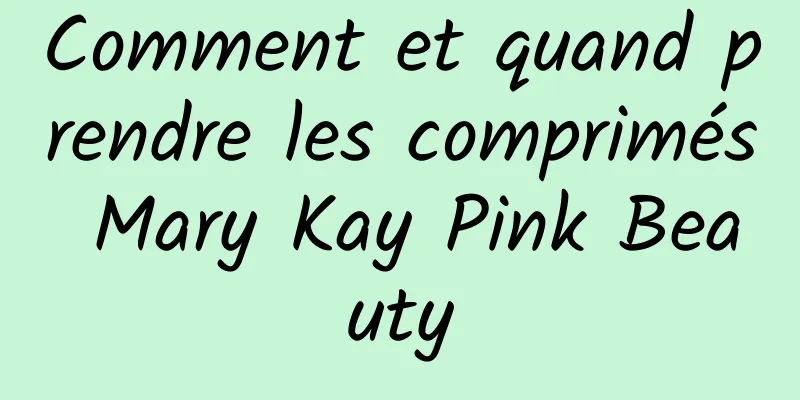 Comment et quand prendre les comprimés Mary Kay Pink Beauty