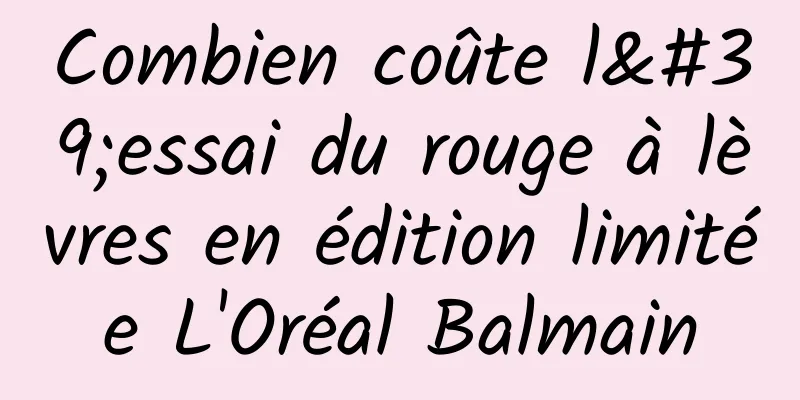 Combien coûte l'essai du rouge à lèvres en édition limitée L'Oréal Balmain