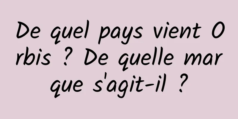 De quel pays vient Orbis ? De quelle marque s'agit-il ?