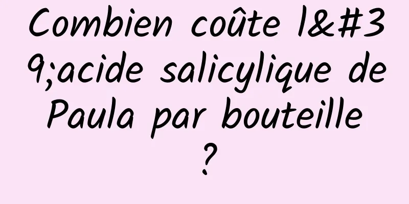 Combien coûte l'acide salicylique de Paula par bouteille ?
