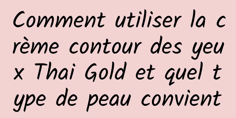 Comment utiliser la crème contour des yeux Thai Gold et quel type de peau convient