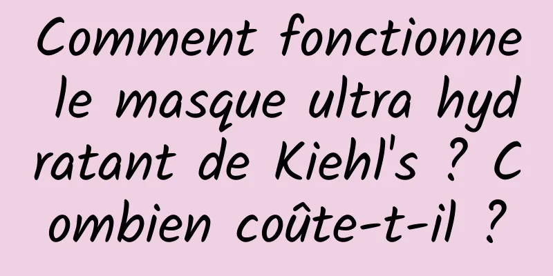 Comment fonctionne le masque ultra hydratant de Kiehl's ? Combien coûte-t-il ?