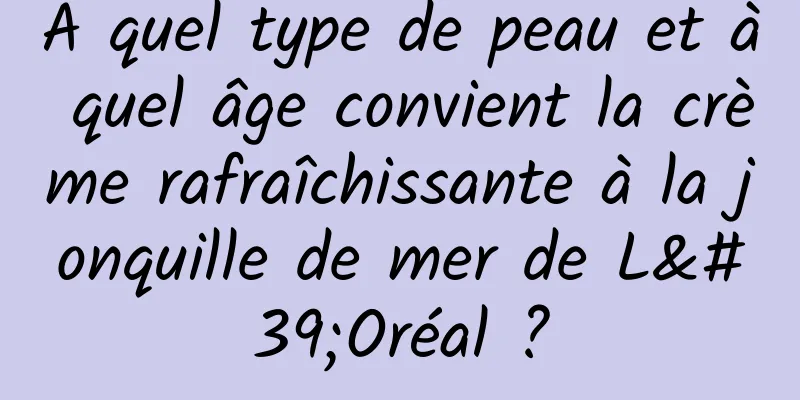 À quel type de peau et à quel âge convient la crème rafraîchissante à la jonquille de mer de L'Oréal ?