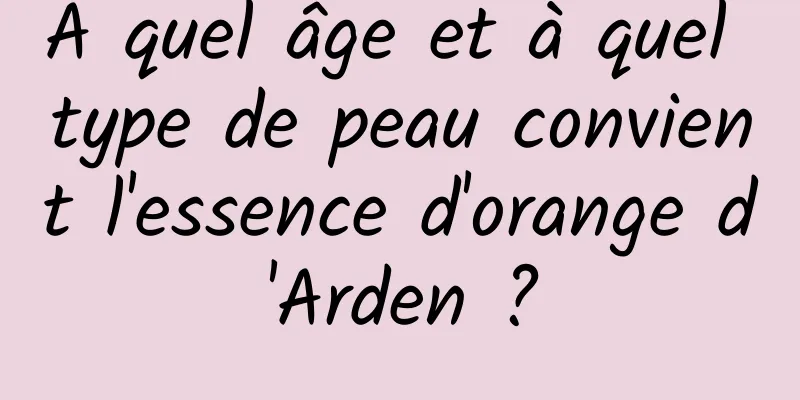 À quel âge et à quel type de peau convient l'essence d'orange d'Arden ?
