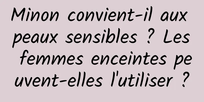 Minon convient-il aux peaux sensibles ? Les femmes enceintes peuvent-elles l'utiliser ?