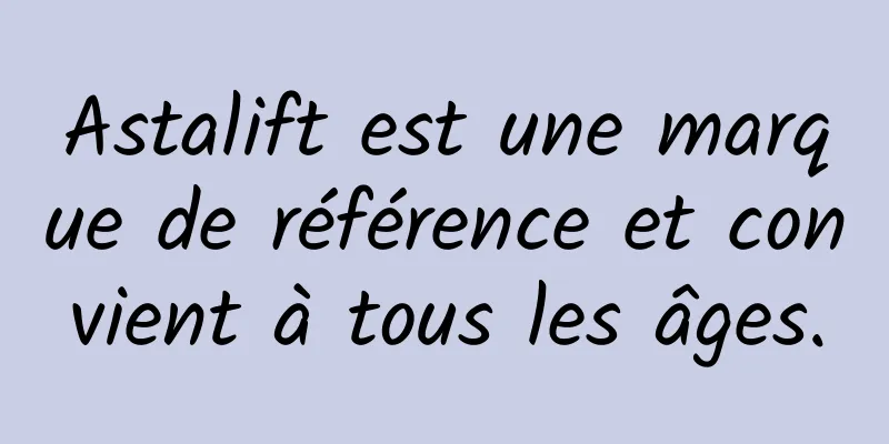 Astalift est une marque de référence et convient à tous les âges.