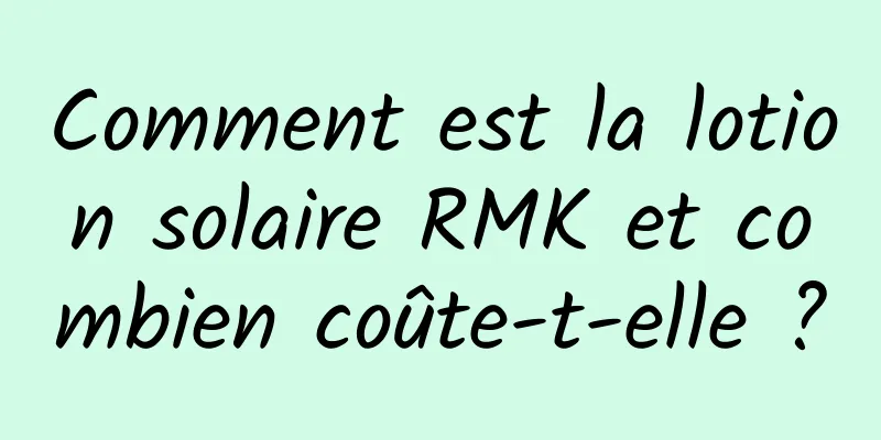 Comment est la lotion solaire RMK et combien coûte-t-elle ?