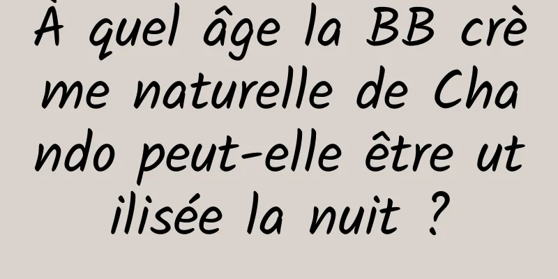 À quel âge la BB crème naturelle de Chando peut-elle être utilisée la nuit ?