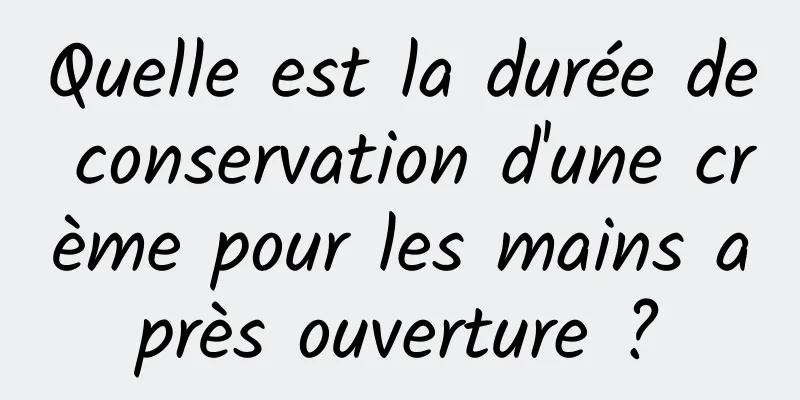 Quelle est la durée de conservation d'une crème pour les mains après ouverture ?