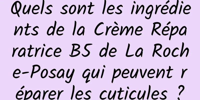 Quels sont les ingrédients de la Crème Réparatrice B5 de La Roche-Posay qui peuvent réparer les cuticules ?