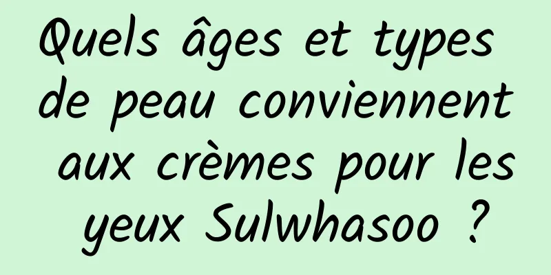 Quels âges et types de peau conviennent aux crèmes pour les yeux Sulwhasoo ?