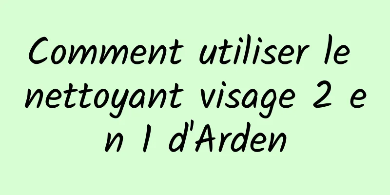 Comment utiliser le nettoyant visage 2 en 1 d'Arden