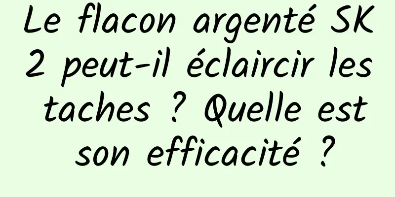 Le flacon argenté SK2 peut-il éclaircir les taches ? Quelle est son efficacité ?