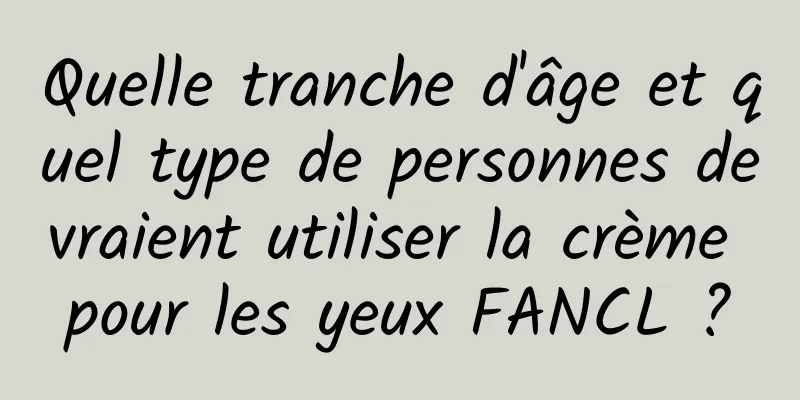 Quelle tranche d'âge et quel type de personnes devraient utiliser la crème pour les yeux FANCL ?