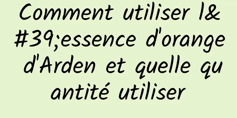 Comment utiliser l'essence d'orange d'Arden et quelle quantité utiliser