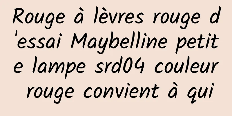 Rouge à lèvres rouge d'essai Maybelline petite lampe srd04 couleur rouge convient à qui
