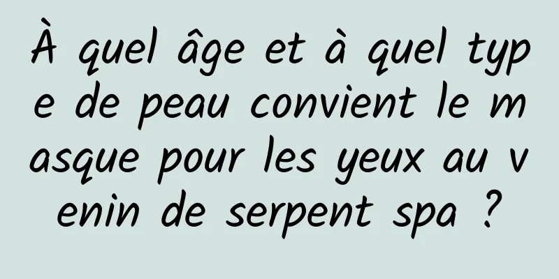 À quel âge et à quel type de peau convient le masque pour les yeux au venin de serpent spa ?