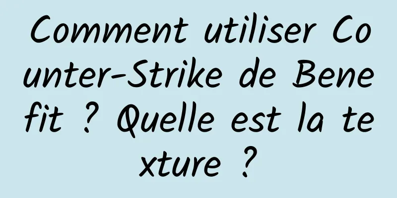 Comment utiliser Counter-Strike de Benefit ? Quelle est la texture ?