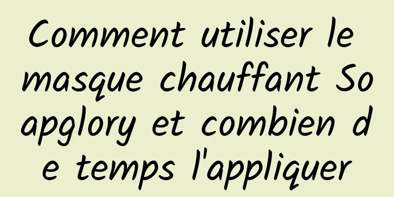 Comment utiliser le masque chauffant Soapglory et combien de temps l'appliquer