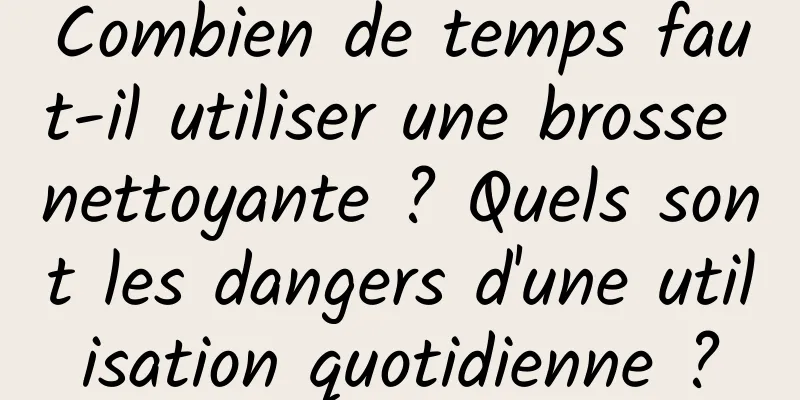 Combien de temps faut-il utiliser une brosse nettoyante ? Quels sont les dangers d'une utilisation quotidienne ?