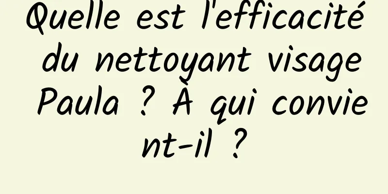 Quelle est l'efficacité du nettoyant visage Paula ? À qui convient-il ?