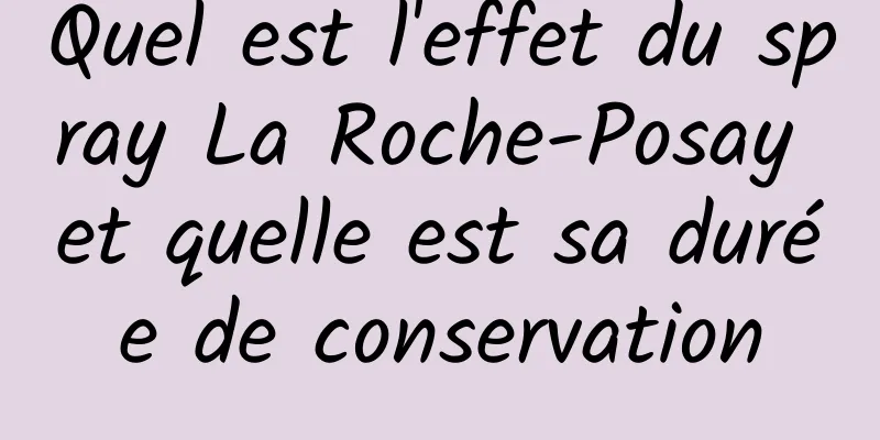 Quel est l'effet du spray La Roche-Posay et quelle est sa durée de conservation