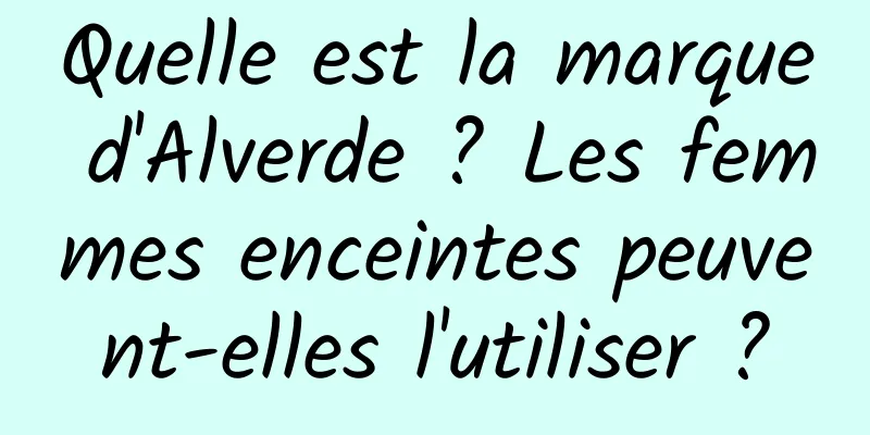 Quelle est la marque d'Alverde ? Les femmes enceintes peuvent-elles l'utiliser ?