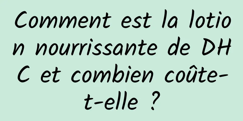 Comment est la lotion nourrissante de DHC et combien coûte-t-elle ?