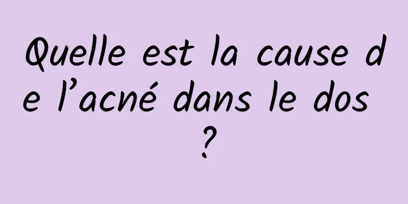Quelle est la cause de l’acné dans le dos ?