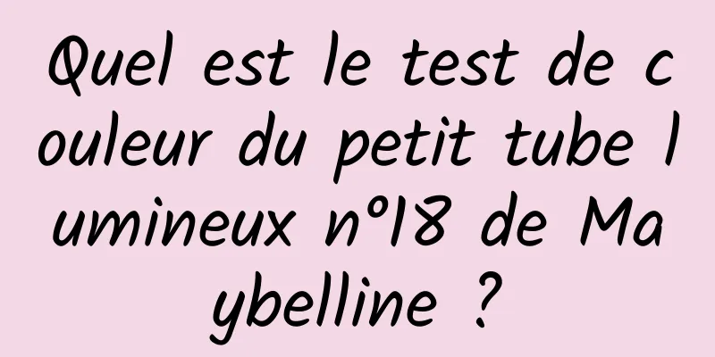 Quel est le test de couleur du petit tube lumineux n°18 de Maybelline ?